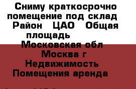 Сниму краткосрочно помещение под склад › Район ­ ЦАО › Общая площадь ­ 30-50 - Московская обл., Москва г. Недвижимость » Помещения аренда   